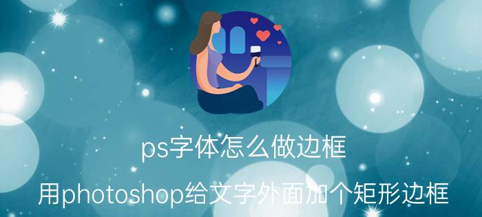 ps字体怎么做边框 用photoshop给文字外面加个矩形边框？